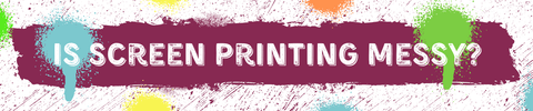 Is Screen Printing messy?